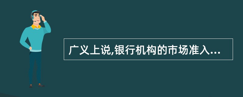 广义上说,银行机构的市场准入包括( )。