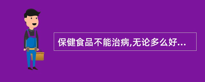 保健食品不能治病,无论多么好的保健食品也不能代替药物的治疗作用。(判断对错) -