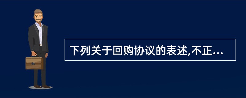 下列关于回购协议的表述,不正确的是( )。