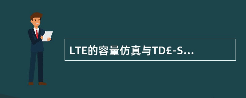 LTE的容量仿真与TD£­SCDMA相比有哪些不同?()