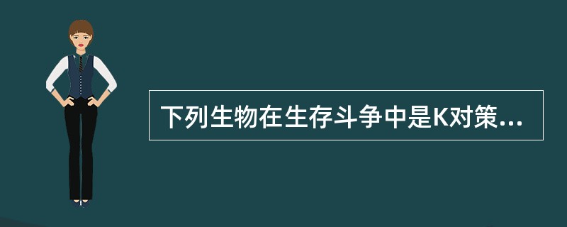 下列生物在生存斗争中是K对策生物的是( )