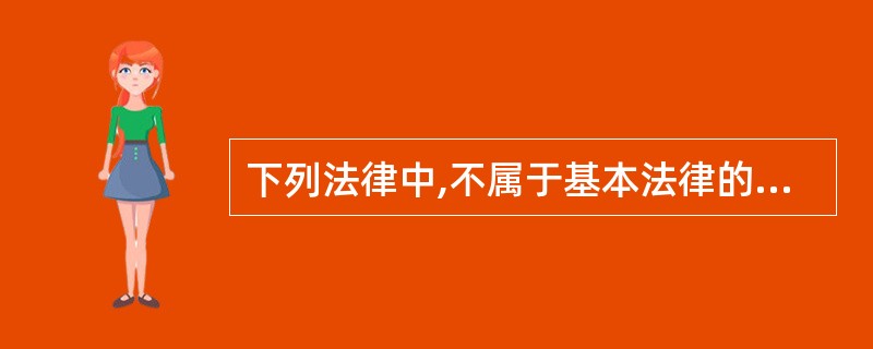 下列法律中,不属于基本法律的是( )。