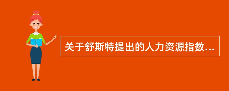 关于舒斯特提出的人力资源指数的陈述,正确的是( )。