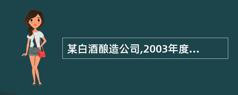 某白酒酿造公司,2003年度实现白酒销售收入7400万元、投资收益180万元,应