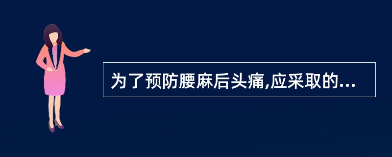 为了预防腰麻后头痛,应采取的措施是