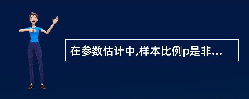 在参数估计中,样本比例p是非随机变量,而总体参数π通常是未知的随机变量。() -
