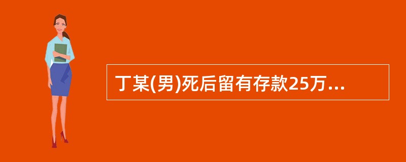 丁某(男)死后留有存款25万元,其于生前立遗嘱声明儿子继承20万元,赠给侄子5万