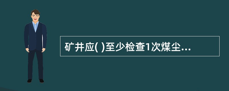 矿井应( )至少检查1次煤尘隔爆设施的安装地点、数量、水量或岩粉量及安装质量是否