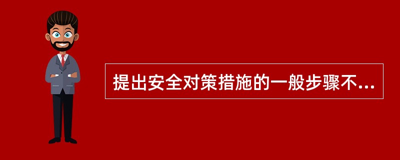 提出安全对策措施的一般步骤不包括( )。