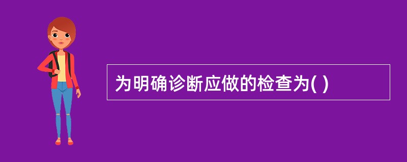 为明确诊断应做的检查为( )