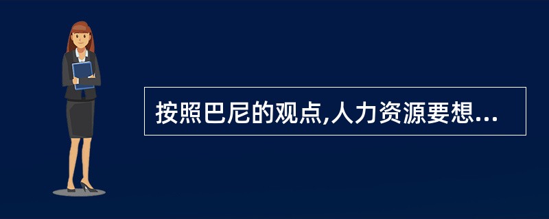 按照巴尼的观点,人力资源要想成为企业优势资源,需要具备的条件是( )。