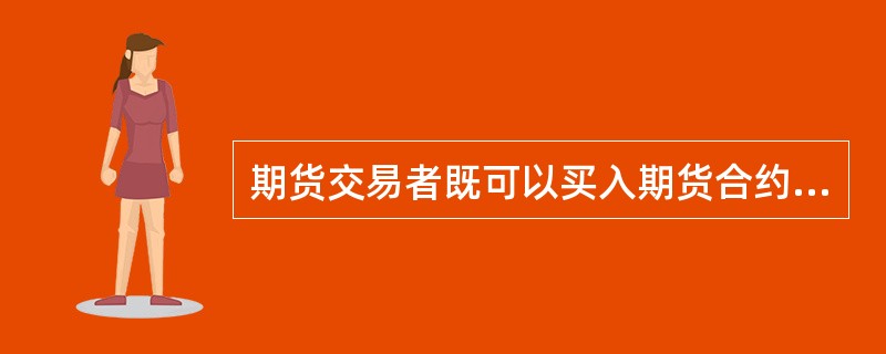 期货交易者既可以买入期货合约作为期货交易的开端,也可以卖出期货合约作为交易的开端