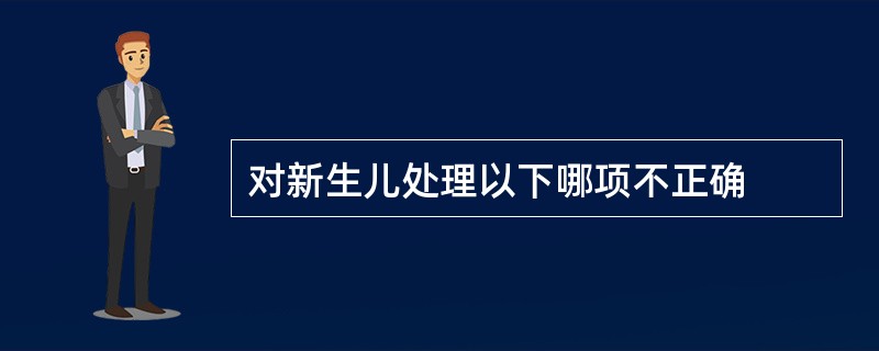 对新生儿处理以下哪项不正确