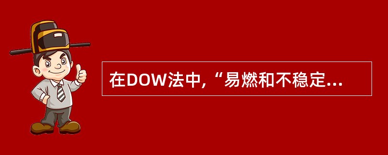 在DOW法中,“易燃和不稳定物质的数量”主要讨论单元中易燃物和不稳定物质的数量与