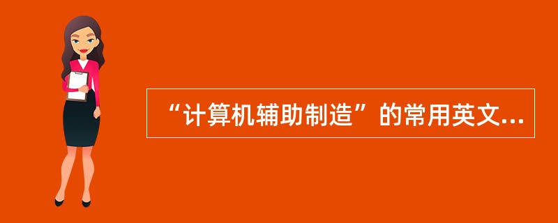 “计算机辅助制造”的常用英文缩写是______。