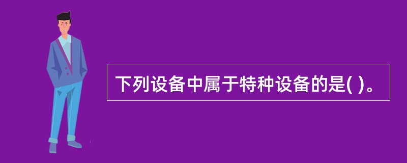 下列设备中属于特种设备的是( )。