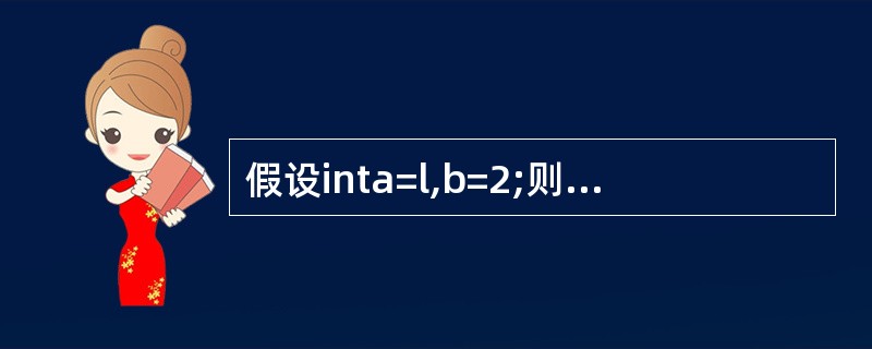 假设inta=l,b=2;则表达式(£«£«a£¯B)*b£­£­的值为(8)。