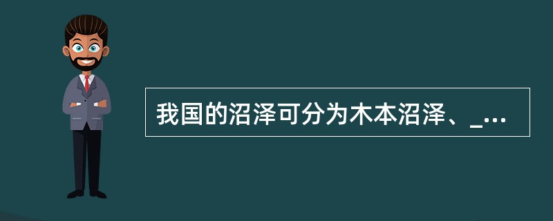 我国的沼泽可分为木本沼泽、__________、苔藓沼泽。