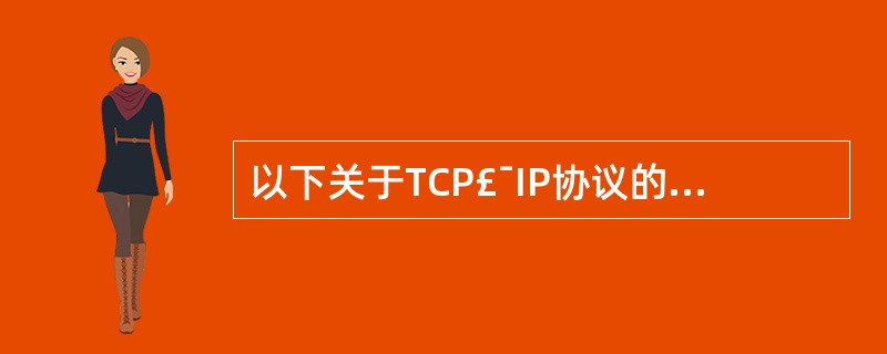 以下关于TCP£¯IP协议的叙述中,说法错误的是(16)。
