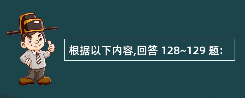 根据以下内容,回答 128~129 题: