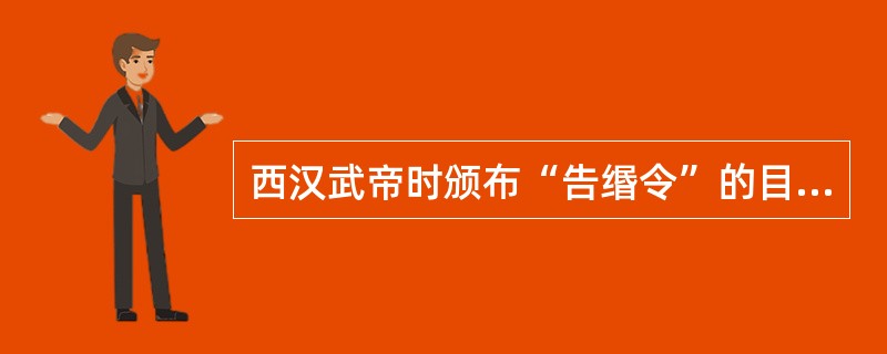 西汉武帝时颁布“告缗令”的目的主要是( )。