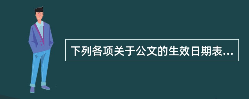 下列各项关于公文的生效日期表述准确的是( )。