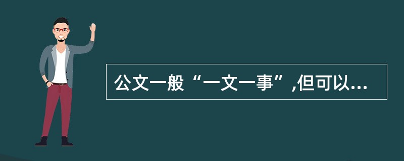 公文一般“一文一事”,但可以“一文多事”的是报告中的( )。