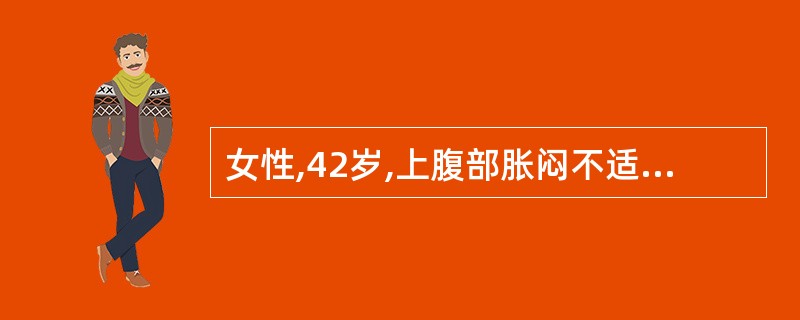 女性,42岁,上腹部胀闷不适3年,伴反酸嗳气,厌油和右肩不适反复发作,曾有一次胆