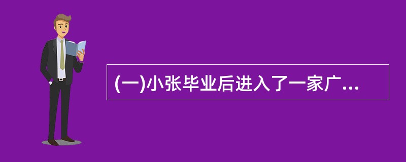 (一)小张毕业后进入了一家广告公司,凭着过硬的专业素质和不懈的努力很快成为公司的