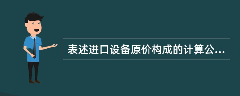 表述进口设备原价构成的计算公式为( )。