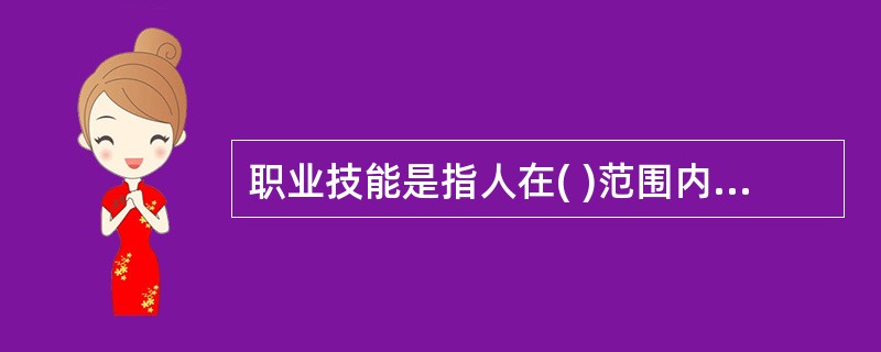 职业技能是指人在( )范围内需要掌握的技能。