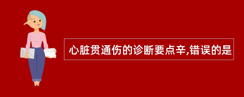 心脏贯通伤的诊断要点辛,错误的是