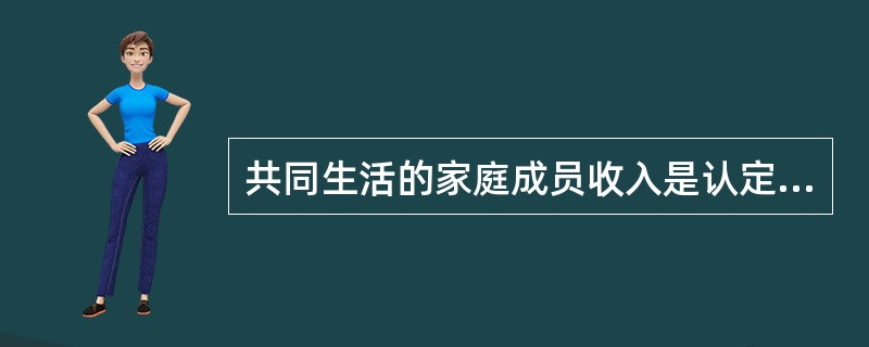 共同生活的家庭成员收入是认定城市最低生活保障对象的主要依据。以下应当计算为家庭收