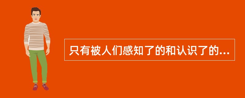 只有被人们感知了的和认识了的事物才能引起美感。( )