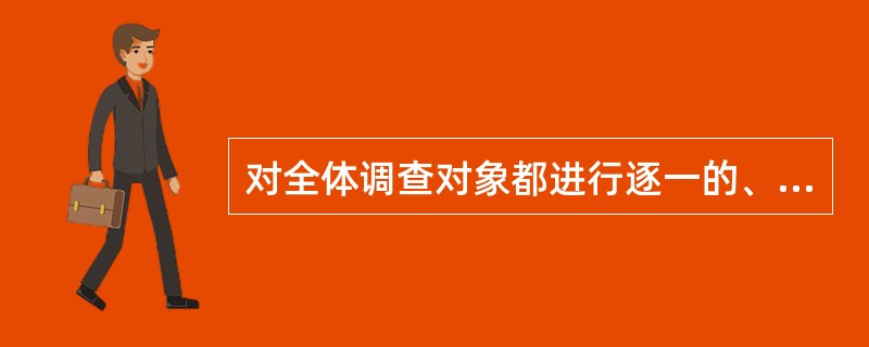 对全体调查对象都进行逐一的、无遗漏的专门调查的调查类型为( )。