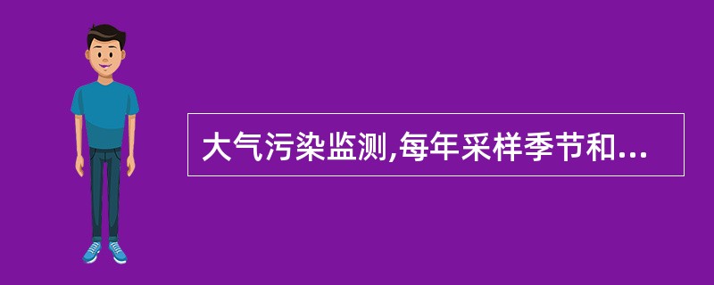 大气污染监测,每年采样季节和次数至少是