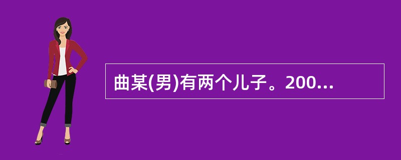 曲某(男)有两个儿子。2007年5月,曲某因与次子发生1:3角后怒气冲冲离开家,