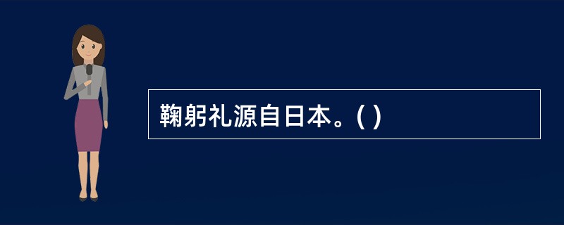 鞠躬礼源自日本。( )