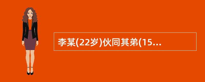 李某(22岁)伙同其弟(15岁)共同实施诈骗行为,骗取大量财物,则( )。