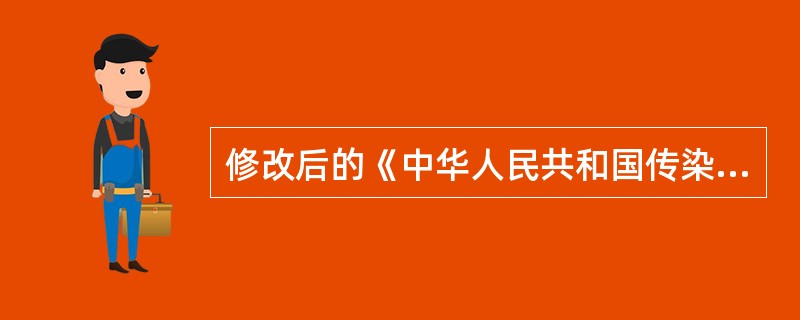 修改后的《中华人民共和国传染病防治法》的施行日期是( )