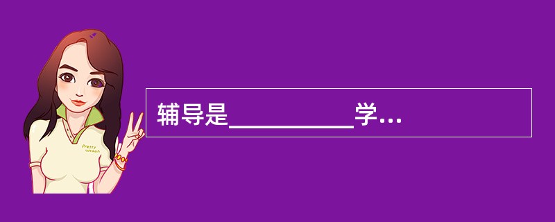 辅导是__________学生学习的活动。