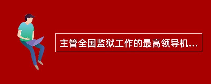 主管全国监狱工作的最高领导机关是( )。