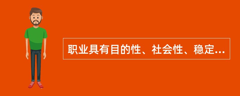 职业具有目的性、社会性、稳定性、规范性和( )五大特征。