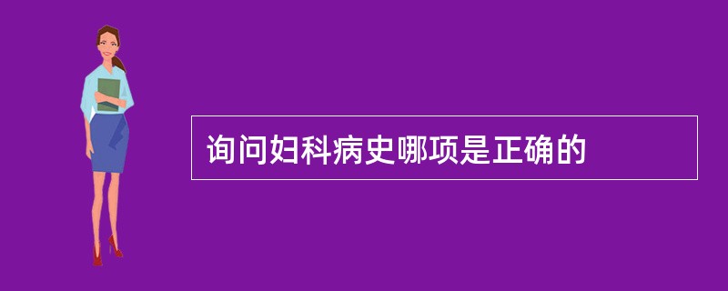 询问妇科病史哪项是正确的