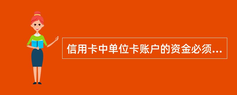 信用卡中单位卡账户的资金必须从基本存款账户的转账存入,不得交存现金,但可以存入销