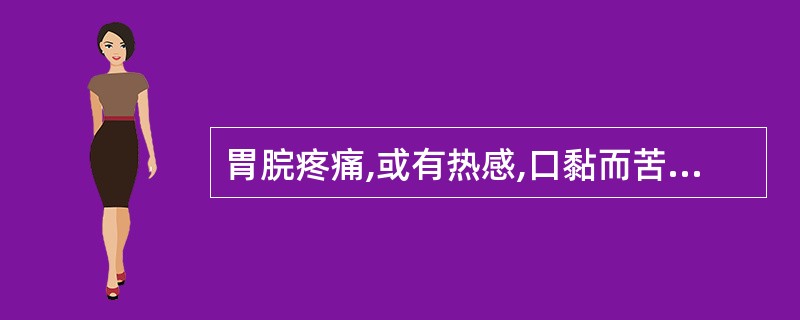 胃脘疼痛,或有热感,口黏而苦,口干而不欲饮,小便色黄,大便不畅,舌苔黄腻,脉滑数