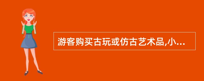 游客购买古玩或仿古艺术品,小李的正确做法有( )。