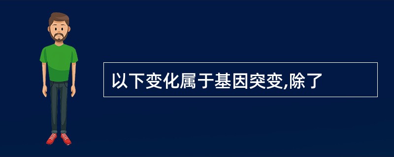 以下变化属于基因突变,除了