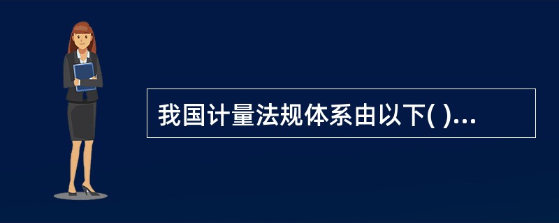 我国计量法规体系由以下( )部分构成。