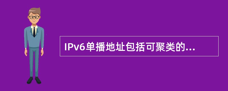 IPv6单播地址包括可聚类的全球单播地址和( )。A) IPv4兼容的地址 B)